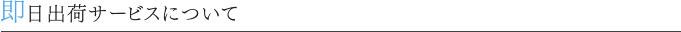 即日出荷サービスについて