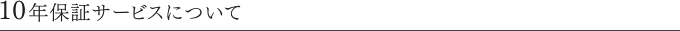 10年保証サービスについて